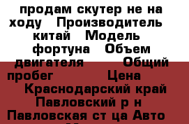 продам скутер не на ходу › Производитель ­ китай › Модель ­ фортуна › Объем двигателя ­ 80 › Общий пробег ­ 2 500 › Цена ­ 8 000 - Краснодарский край, Павловский р-н, Павловская ст-ца Авто » Мото   